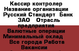 Кассир-контролер › Название организации ­ Русский Стандарт, Банк, ЗАО › Отрасль предприятия ­ Валютные операции › Минимальный оклад ­ 1 - Все города Работа » Вакансии   . Архангельская обл.,Северодвинск г.